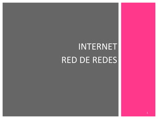 INTERNET
RED DE REDES

1

 