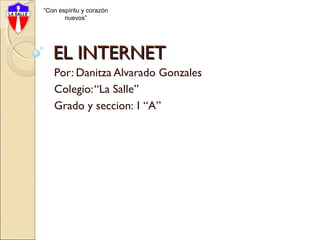 “Con espíritu y corazón
nuevos”

EL INTERNET
Por: Danitza Alvarado Gonzales
Colegio: “La Salle”
Grado y seccion: 1 “A”

 