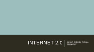 INTERNET 2.0 CESAR GABRIEL ZABALA
FERNADEZ
 