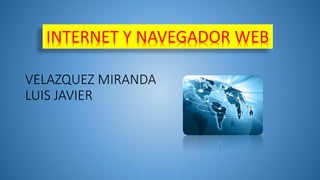 VELAZQUEZ MIRANDA
LUIS JAVIER
INTERNET Y NAVEGADOR WEB
 