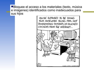 Bloquee el acceso a los materiales (texto, música
e imágenes) identificados como inadecuados para
sus hijos
 