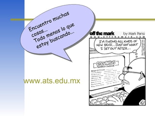 Encuentro muchas
cosas...
Todo menos lo que
estoy buscando...
Encuentro muchas
cosas...
Todo menos lo que
estoy buscando...
www.ats.edu.mx
 