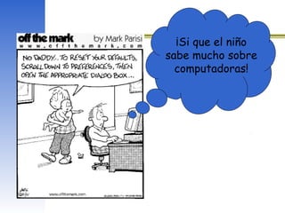 ¡Si que el niño
sabe mucho sobre
computadoras!
 