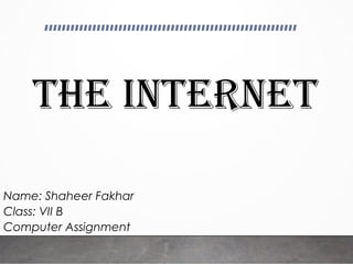 The InTerneT
Name: Shaheer Fakhar
Class: VII B
Computer Assignment
 