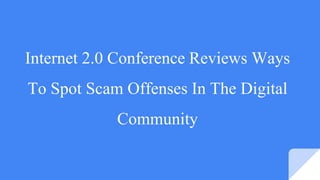 Internet 2.0 Conference Reviews Ways
To Spot Scam Offenses In The Digital
Community
 