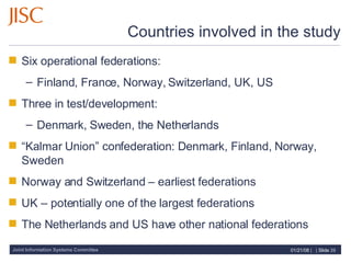 Countries involved in the study Six operational federations: Finland, France, Norway, Switzerland, UK, US Three in test/development: Denmark, Sweden, the Netherlands “ Kalmar Union” confederation: Denmark, Finland, Norway, Sweden Norway and Switzerland – earliest federations UK – potentially one of the largest federations The Netherlands and US have other national federations 
