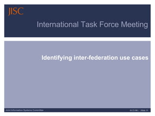 International Task Force Meeting Identifying inter-federation use cases 