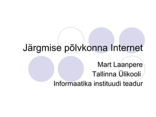 Järgmise põlvkonna Internet Mart Laanpere Tallinna Ülikooli  Informaatika instituudi teadur 