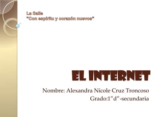 El internet
Nombre: Alexandra Nicole Cruz Troncoso
Grado:1”d”-secundaria

 