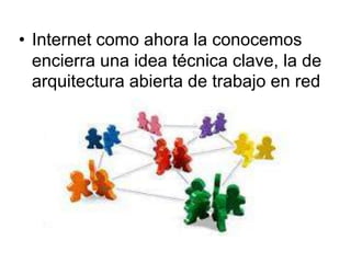Internet como ahora la conocemos encierra una idea técnica clave, la de arquitectura abierta de trabajo en red