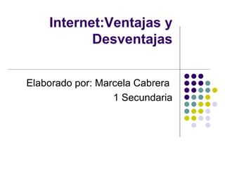 Internet:Ventajas y Desventajas Elaborado por: Marcela Cabrera  1 Secundaria 