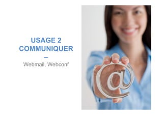 USAGE 2
COMMUNIQUER
––
Webmail, Webconf
 