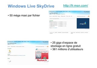Windows Live SkyDrive
• 50 méga maxi par fichier
http://fr.msn.com/
• 25 giga d’espace de
stockage en ligne gratuit
• 361 millions d’utilisateurs
 