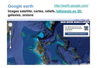 Google earth http://earth.google.com/
Images satellite, cartes, reliefs, bâtiments en 3D,
galaxies, océans
 