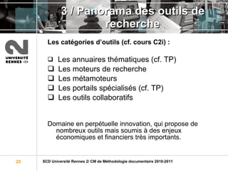 3 / Panorama des outils de recherche Les catégories d’outils (cf. cours C2i) : Les annuaires thématiques (cf. TP) Les moteurs de recherche Les métamoteurs Les portails spécialisés (cf. TP) Les outils collaboratifs Domaine en perpétuelle innovation, qui propose de nombreux outils mais soumis à des enjeux économiques et financiers très importants. 