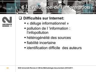 6 / Evaluation de l’information Difficultés sur Internet: « déluge informationnel » pollution de l ’information : l’infopollution hétérogénéité des sources fiabilité incertaine identification difficile  des auteurs 