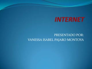 INTERNET PRESENTADO POR: VANESSA ISABEL PAJARO MONTOYA 