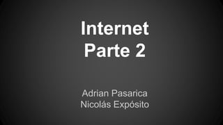 Internet
Parte 2
Adrian Pasarica
Nicolás Expósito
 