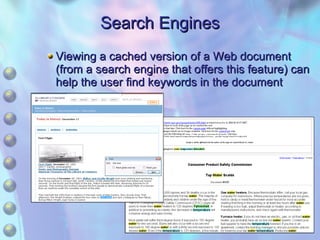 Search Engines Viewing a cached version of a Web document (from a search engine that offers this feature) can help the user find keywords in the document 