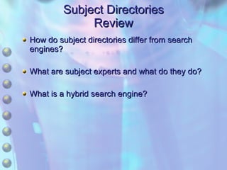 Subject Directories Review How do subject directories differ from search engines? What are subject experts and what do they do? What is a hybrid search engine? 