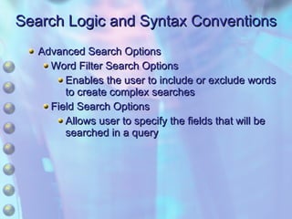 Search Logic and Syntax Conventions Advanced Search Options Word Filter Search Options Enables the user to include or exclude words to create complex searches Field Search Options Allows user to specify the fields that will be searched in a query 