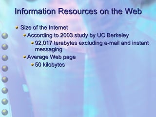 Information Resources on the Web Size of the Internet According to 2003 study by UC Berkeley 92,017 terabytes excluding e-mail and instant messaging Average Web page 50 kilobytes 