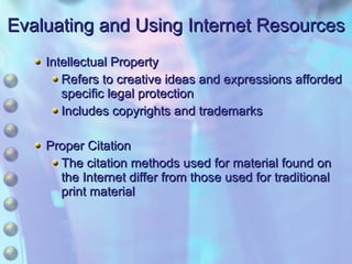 Evaluating and Using Internet Resources Intellectual Property Refers to creative ideas and expressions afforded specific legal protection Includes copyrights and trademarks Proper Citation The citation methods used for material found on the Internet differ from those used for traditional print material 