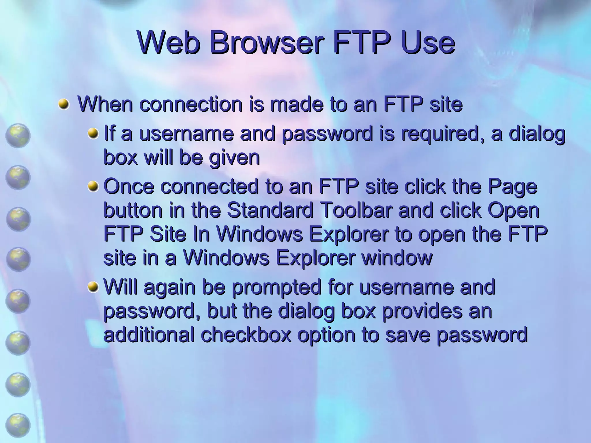 Web Browser FTP Use When connection is made to an FTP site If a username and password is required, a dialog box will be given Once connected to an FTP site click the Page button in the Standard Toolbar and click Open FTP Site In Windows Explorer to open the FTP site in a Windows Explorer window Will again be prompted for username and password, but the dialog box provides an additional checkbox option to save password 