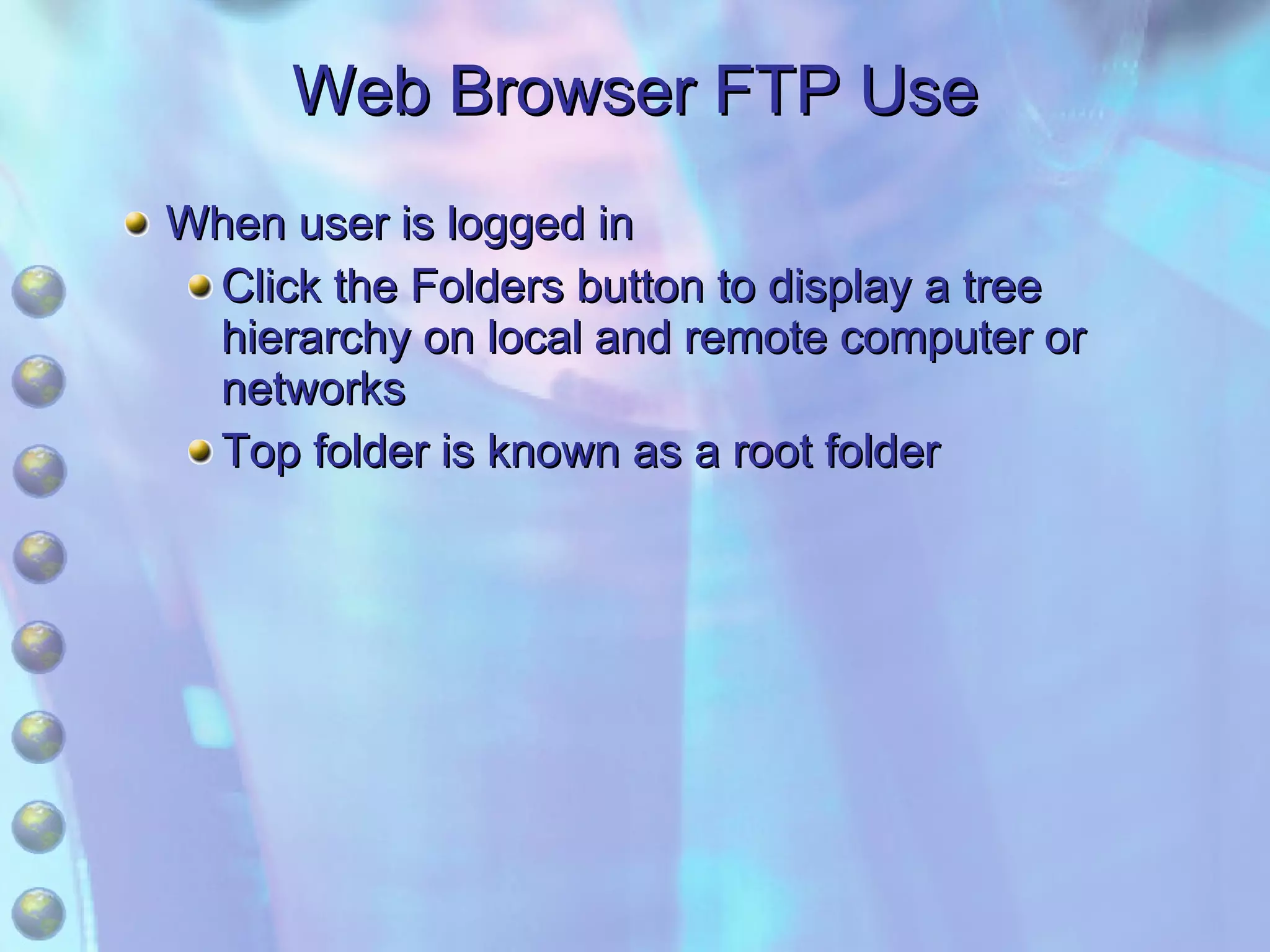 Web Browser FTP Use When user is logged in Click the Folders button to display a tree hierarchy on local and remote computer or networks Top folder is known as a root folder 