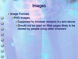 Images Image Formats PNG Images Supported by browser versions 4.x and above Should not be used on Web pages likely to be viewed by people using older browsers 