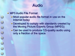 Audio MP3 Audio File Format Most popular audio file format in use on the Internet today Developed to comply with standards created by the Moving Picture Experts Group (MPEG) Can be used to produce CD-quality audio using only a fraction of the space 