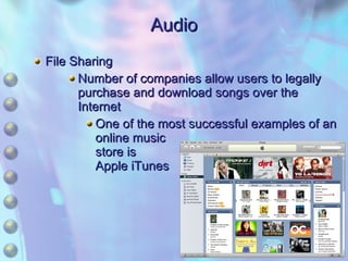 Audio File Sharing Number of companies allow users to legally purchase and download songs over the Internet One of the most successful examples of an online music store is Apple iTunes 