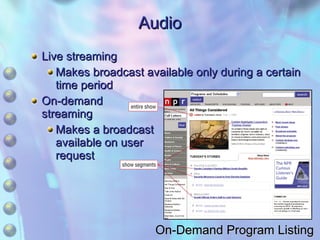 Audio Live streaming Makes broadcast available only during a certain time period On-demand streaming Makes a broadcast  available on user request On-Demand Program Listing 