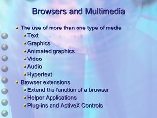 Browsers and Multimedia The use of more than one type of media Text Graphics Animated graphics Video Audio Hypertext Browser extensions Extend the function of a browser Helper Applications Plug-ins and ActiveX Controls 