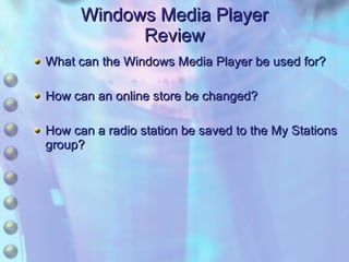Windows Media Player Review What can the Windows Media Player be used for? How can an online store be changed? How can a radio station be saved to the My Stations group? 