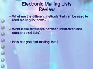 Electronic Mailing Lists Review What are the different methods that can be used to read mailing list posts? What is the difference between moderated and unmoderated lists? How can you find mailing lists? 