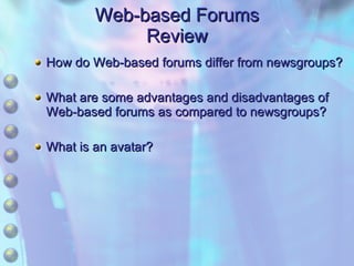 Web-based Forums Review How do Web-based forums differ from newsgroups? What are some advantages and disadvantages of Web-based forums as compared to newsgroups? What is an avatar? 