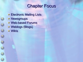 Chapter Focus Electronic Mailing Lists Newsgroups Web-based Forums Weblogs (Blogs) Wikis 