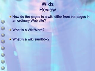 Wikis Review How do the pages in a wiki differ from the pages in an ordinary Web site? What is a WikiWord? What is a wiki sandbox? 