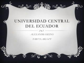UNIVERSIDAD CENTRAL
    DEL ECUADOR
     ALEXANDRA REINO

      PARVULARIA 6°F
 