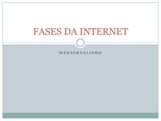 FASES DA INTERNET

    WEBJORNALISMO
 
