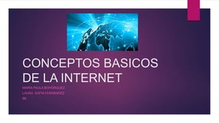 CONCEPTOS BASICOS
DE LA INTERNET
MARÍA PAULA BOHÓRQUEZ
LAURA SOFÍA FERNÁNDEZ
8B
 