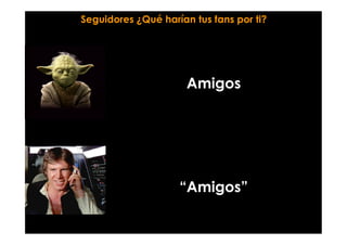 Amigos
“Amigos”
Seguidores ¿Qué harían tus fans por ti?
 