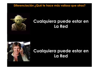 Cualquiera puede estar en
La Red
Cualquiera puede estar en
La Red
Diferenciación ¿Qué te hace más valioso que otros?
 