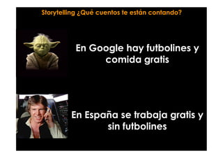 En Google hay futbolines y
comida gratis
En España se trabaja gratis y
sin futbolines
Storytelling ¿Qué cuentos te están contando?
 
