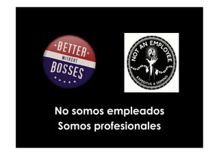 No somos empleados
Somos profesionales
 