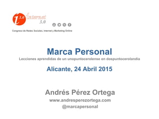 Marca Personal
Lecciones aprendidas de un unopuntocerolense en dospuntocerolandia
Alicante, 24 Abril 2015
Andrés Pérez Ort...