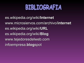 es.wikipedia.org/wiki/ Internet   www.microsiervos.com/archivo/ internet   es.wikipedia.org/wiki/ URL   es.wikipedia.org/wiki/ Blog   www.tejedoresdelweb.com  infoempresa. blog spot  BIBLIOGRAFIA 