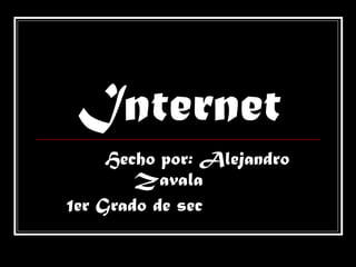 Internet Hecho por: Alejandro Zavala   1er Grado de sec   