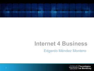 Internet 4 Business
Edgardo Méndez Montero
1
 